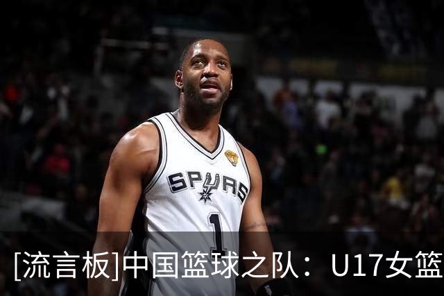 [流言板]中国篮球之队：U17女篮获第6名，世界杯之旅落幕但征途未止
